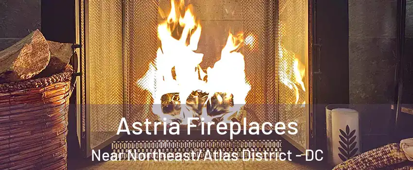 Astria Fireplaces Near Northeast/Atlas District - DC