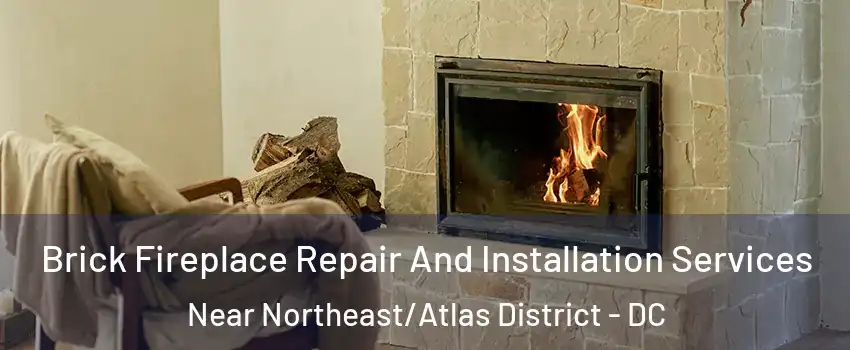 Brick Fireplace Repair And Installation Services Near Northeast/Atlas District - DC