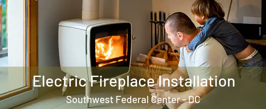 Electric Fireplace Installation Southwest Federal Center - DC