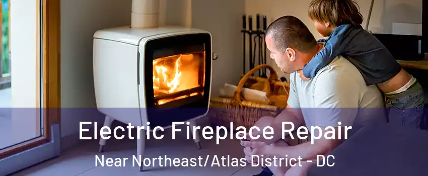 Electric Fireplace Repair Near Northeast/Atlas District - DC