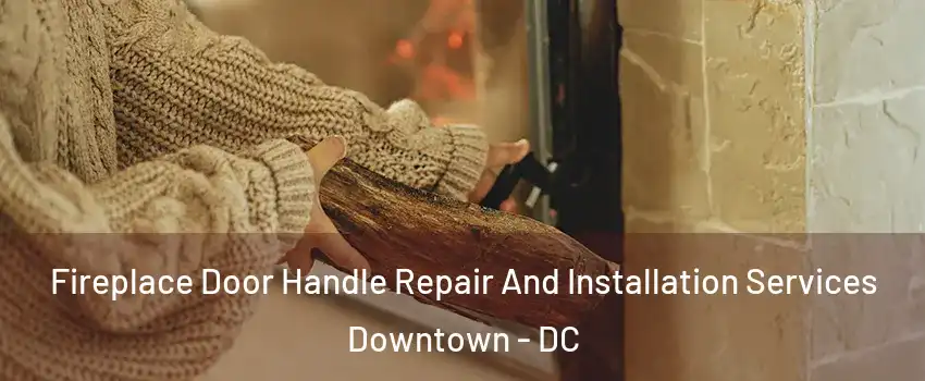 Fireplace Door Handle Repair And Installation Services Downtown - DC