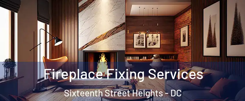 Fireplace Fixing Services Sixteenth Street Heights - DC