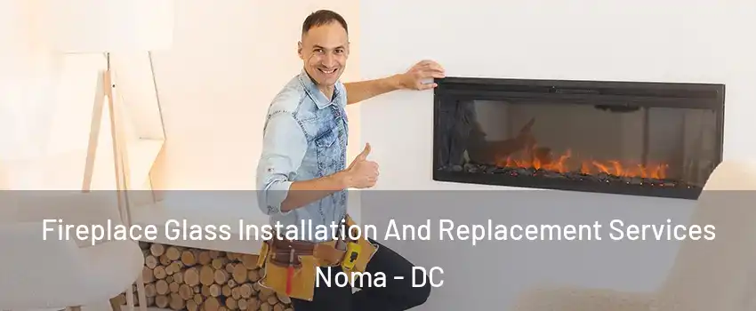 Fireplace Glass Installation And Replacement Services Noma - DC