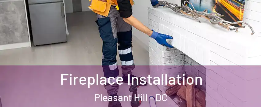 Fireplace Installation Pleasant Hill - DC