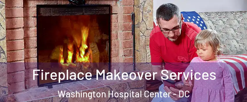 Fireplace Makeover Services Washington Hospital Center - DC