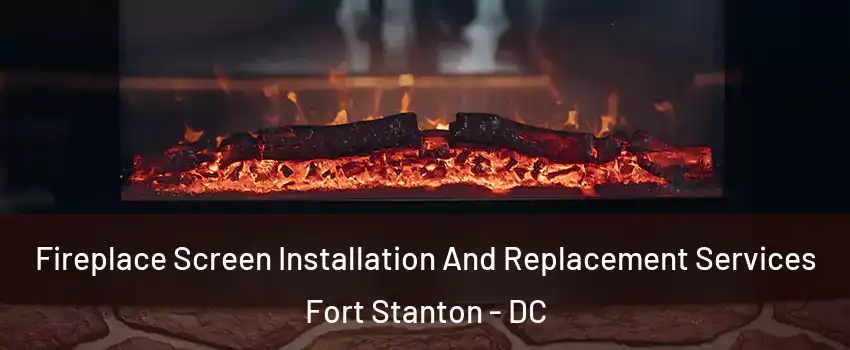 Fireplace Screen Installation And Replacement Services Fort Stanton - DC