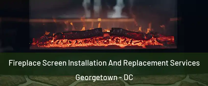 Fireplace Screen Installation And Replacement Services Georgetown - DC