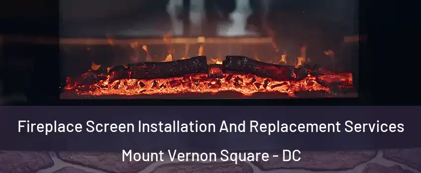 Fireplace Screen Installation And Replacement Services Mount Vernon Square - DC