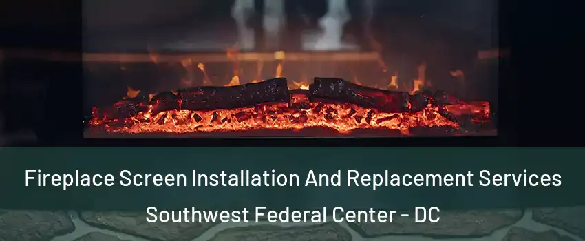 Fireplace Screen Installation And Replacement Services Southwest Federal Center - DC