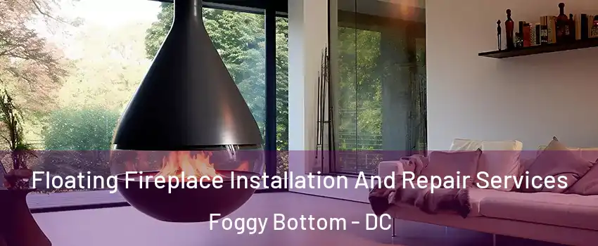 Floating Fireplace Installation And Repair Services Foggy Bottom - DC