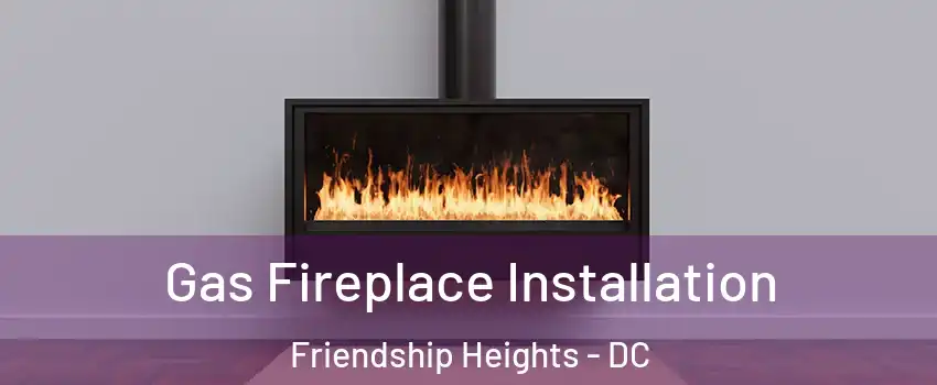 Gas Fireplace Installation Friendship Heights - DC