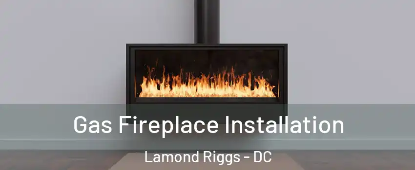 Gas Fireplace Installation Lamond Riggs - DC