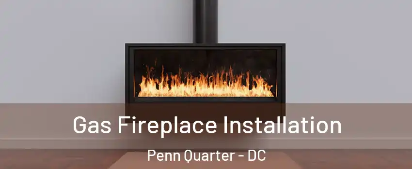 Gas Fireplace Installation Penn Quarter - DC