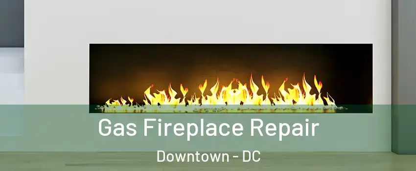 Gas Fireplace Repair Downtown - DC