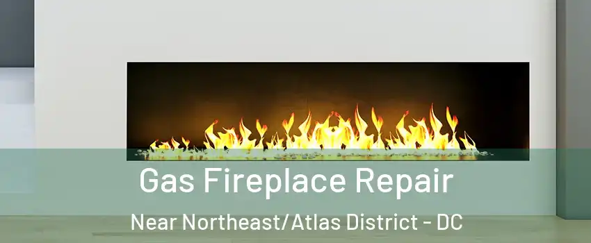 Gas Fireplace Repair Near Northeast/Atlas District - DC