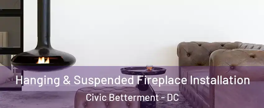 Hanging & Suspended Fireplace Installation Civic Betterment - DC