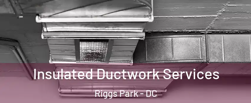 Insulated Ductwork Services Riggs Park - DC