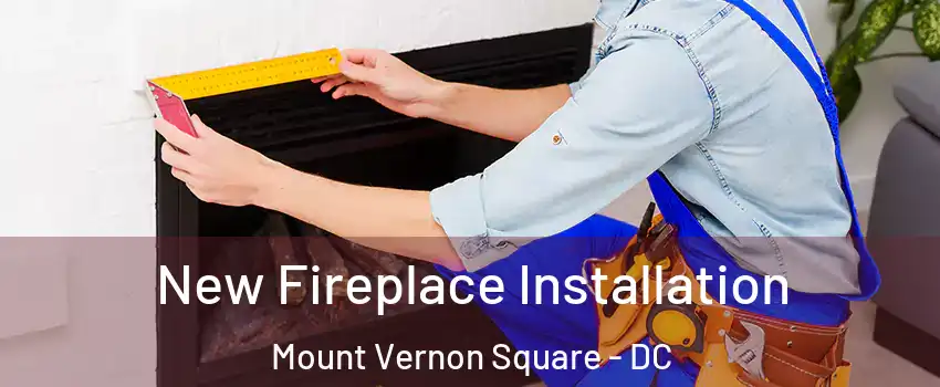 New Fireplace Installation Mount Vernon Square - DC