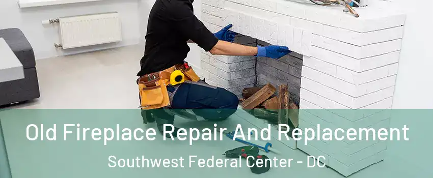 Old Fireplace Repair And Replacement Southwest Federal Center - DC