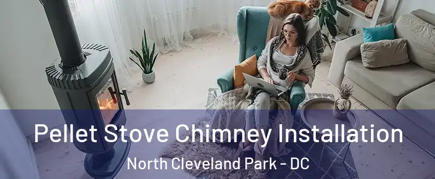 Pellet Stove Chimney Installation North Cleveland Park - DC