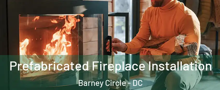 Prefabricated Fireplace Installation Barney Circle - DC