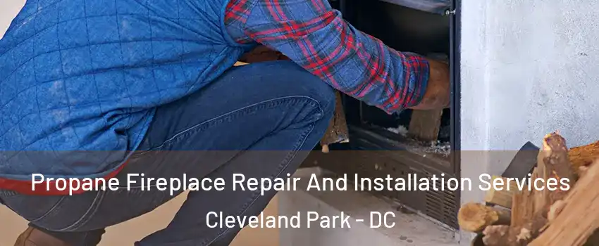 Propane Fireplace Repair And Installation Services Cleveland Park - DC