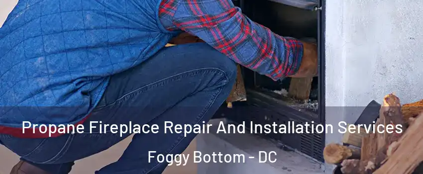 Propane Fireplace Repair And Installation Services Foggy Bottom - DC