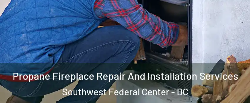 Propane Fireplace Repair And Installation Services Southwest Federal Center - DC