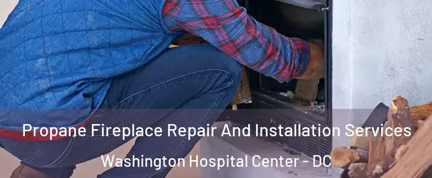 Propane Fireplace Repair And Installation Services Washington Hospital Center - DC