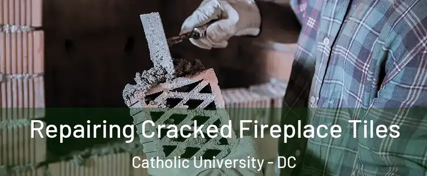 Repairing Cracked Fireplace Tiles Catholic University - DC