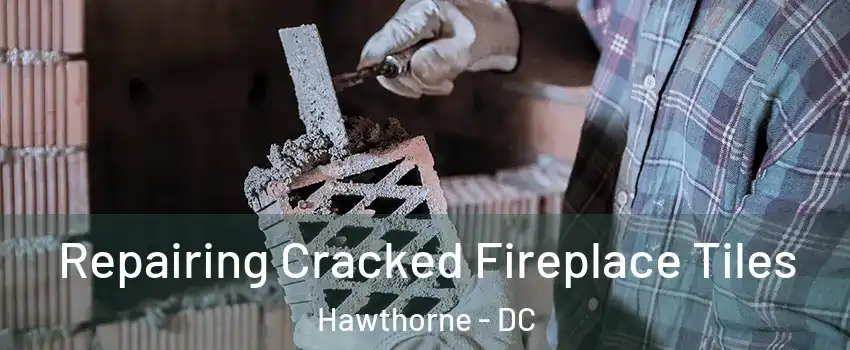 Repairing Cracked Fireplace Tiles Hawthorne - DC