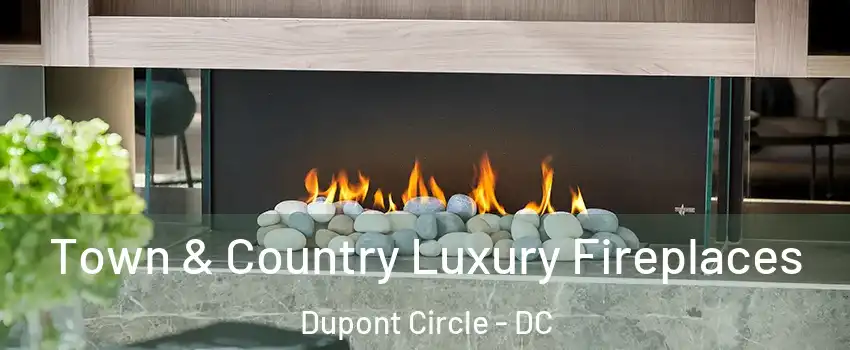 Town & Country Luxury Fireplaces Dupont Circle - DC