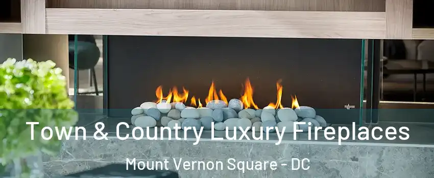 Town & Country Luxury Fireplaces Mount Vernon Square - DC