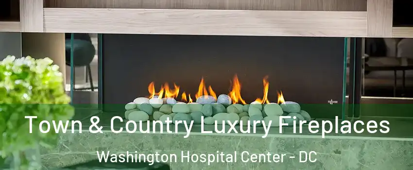 Town & Country Luxury Fireplaces Washington Hospital Center - DC