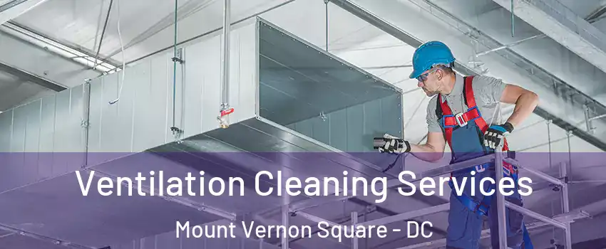 Ventilation Cleaning Services Mount Vernon Square - DC