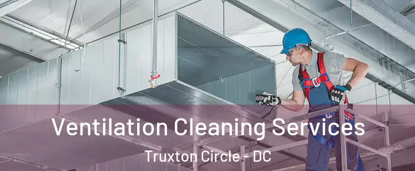 Ventilation Cleaning Services Truxton Circle - DC