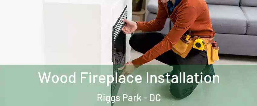 Wood Fireplace Installation Riggs Park - DC