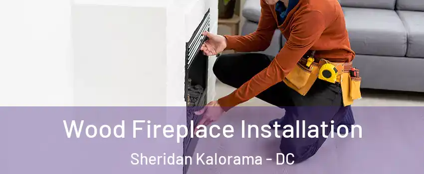 Wood Fireplace Installation Sheridan Kalorama - DC