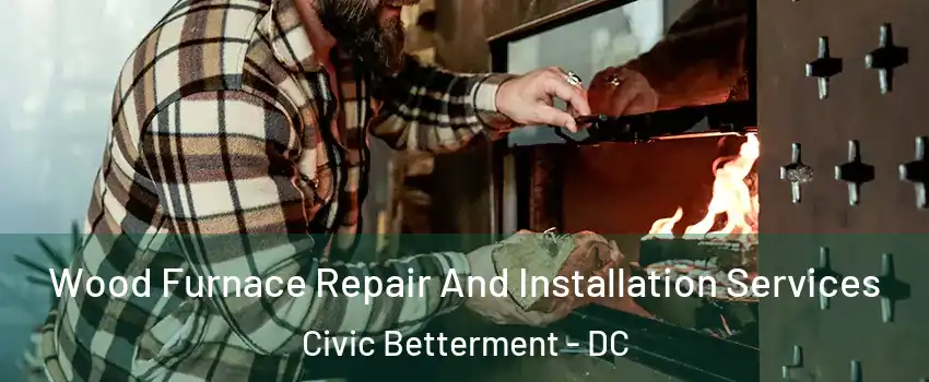 Wood Furnace Repair And Installation Services Civic Betterment - DC