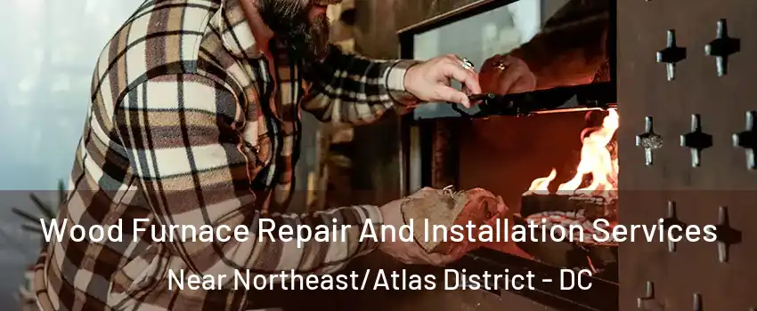 Wood Furnace Repair And Installation Services Near Northeast/Atlas District - DC