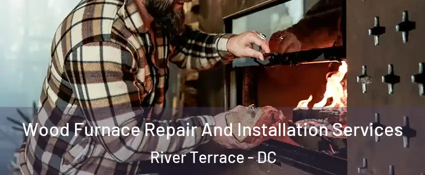 Wood Furnace Repair And Installation Services River Terrace - DC