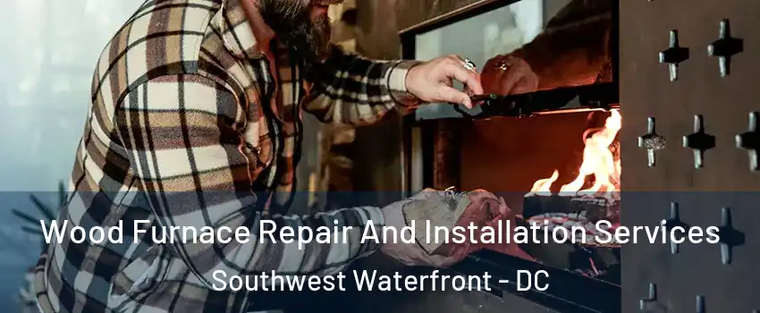 Wood Furnace Repair And Installation Services Southwest Waterfront - DC